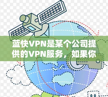 蓝快VPN是某个公司提供的VPN服务,如果你正在寻找最新版本的下载,建议你直接访问该公司的官方网站或官方渠道获取最新信息。以下是具体的下载步骤和注意事项 蓝快VPN是某个公司提供的VPN服务,如果你正在寻找最新版本的下载,建议你直接访问该公司的官方网站或官方渠道获取最新信息。以下是具体的下载步骤和注意事项