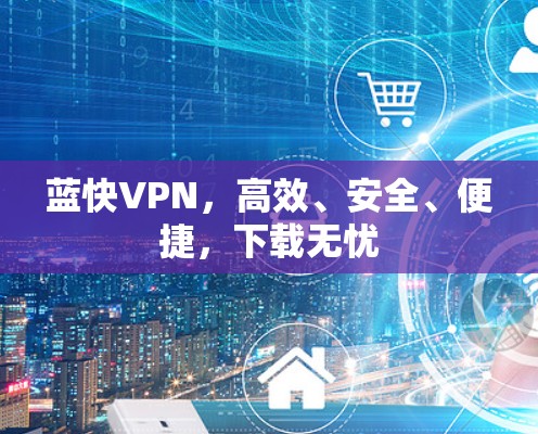 蓝快VPN,高效、安全、便捷,下载无忧 蓝快VPN,高效、安全、便捷,下载无忧
