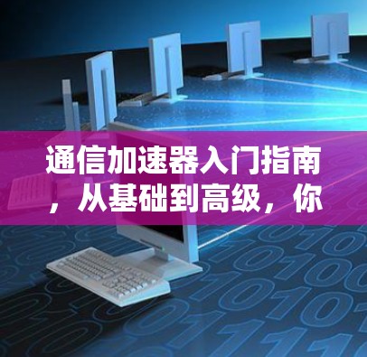 通信加速器入门指南,从基础到高级,你将掌握如何高效打造实用的通信加速器 通信加速器入门指南,从基础到高级,你将掌握如何高效打造实用的通信加速器