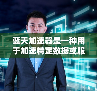 蓝天加速器是一种用于加速特定数据或服务的设备,通常用于测试和优化加速性能。为了测试蓝天加速器的线路,您可以按照以下步骤进行 蓝天加速器是一种用于加速特定数据或服务的设备,通常用于测试和优化加速性能。为了测试蓝天加速器的线路,您可以按照以下步骤进行