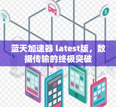 蓝天加速器 latest版,数据传输的终极突破 蓝天加速器 latest版,数据传输的终极突破