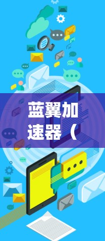蓝翼加速器（BlueWing）是一个广泛使用的加速工具，广泛应用于Web、HTTP、FTP等多种网络连接中。对于海外设备与国内网络的连接，通常需要结合防火墙和VPN等技术。以下是详细的步骤和注意事项