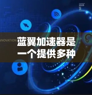 蓝翼加速器是一个提供多种加速功能的工具,旨在提升下载速度和网络效率。以下是关于蓝翼加速器的详细信息 蓝翼加速器是一个提供多种加速功能的工具,旨在提升下载速度和网络效率。以下是关于蓝翼加速器的详细信息