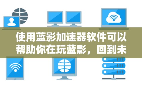 使用蓝影加速器软件可以帮助你在玩蓝影，回到未来时更高效地操作游戏，尤其是在小屏幕环境下。以下是详细的步骤指南