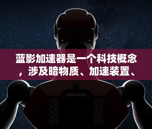 蓝影加速器是一个科技概念,涉及暗物质、加速装置、全球连接和加速方式。以下是其详细解释 蓝影加速器是一个科技概念,涉及暗物质、加速装置、全球连接和加速方式。以下是其详细解释