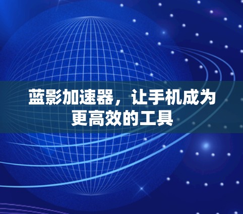 蓝影加速器,让手机成为更高效的工具 蓝影加速器,让手机成为更高效的工具