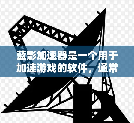 蓝影加速器是一个用于加速游戏的软件,通常通过以下步骤进行下载和安装 蓝影加速器是一个用于加速游戏的软件,通常通过以下步骤进行下载和安装