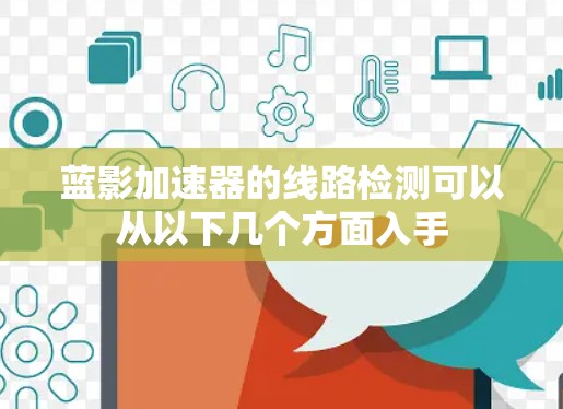蓝影加速器的线路检测可以从以下几个方面入手 蓝影加速器的线路检测可以从以下几个方面入手