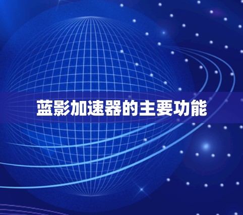 蓝影加速器的主要功能 蓝影加速器的主要功能