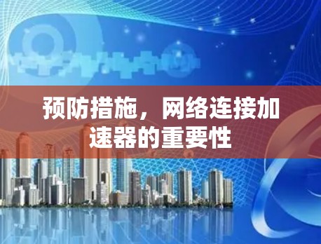 预防措施,网络连接加速器的重要性 预防措施,网络连接加速器的重要性
