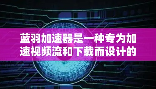 蓝羽加速器是一种专为加速视频流和下载而设计的软件,旨在提升用户体验。以下是使用蓝羽加速器的详细步骤和指南 蓝羽加速器是一种专为加速视频流和下载而设计的软件,旨在提升用户体验。以下是使用蓝羽加速器的详细步骤和指南