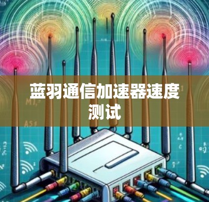 蓝羽通信加速器速度测试 蓝羽通信加速器速度测试