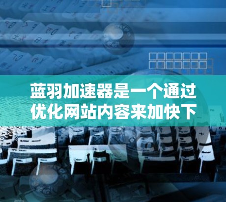 蓝羽加速器是一个通过优化网站内容来加快下载速度的工具。以下是下载蓝羽加速器的步骤 蓝羽加速器是一个通过优化网站内容来加快下载速度的工具。以下是下载蓝羽加速器的步骤