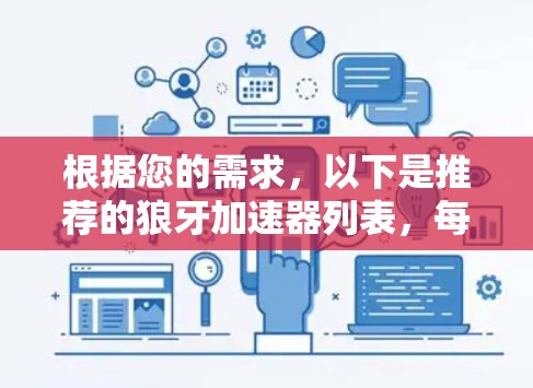 根据您的需求,以下是推荐的狼牙加速器列表,每个推荐都基于不同的功能和用户评价 根据您的需求,以下是推荐的狼牙加速器列表,每个推荐都基于不同的功能和用户评价