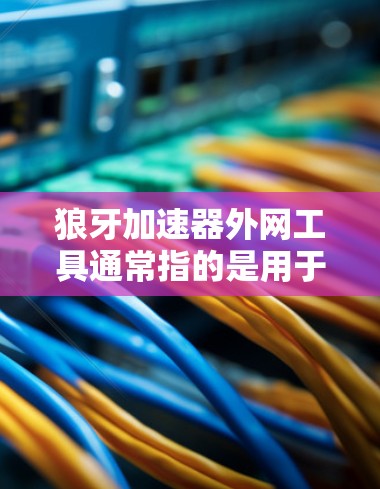 狼牙加速器外网工具通常指的是用于加速外网提供的资源(如视频、图片、文件等)的加速工具。以下是一些常用的狼牙加速器外网工具推荐 狼牙加速器外网工具通常指的是用于加速外网提供的资源(如视频、图片、文件等)的加速工具。以下是一些常用的狼牙加速器外网工具推荐