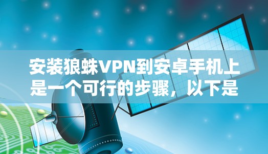 安装狼蛛VPN到安卓手机上是一个可行的步骤，以下是完整的安装指南