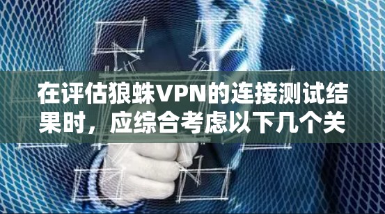 在评估狼蛛VPN的连接测试结果时,应综合考虑以下几个关键因素,以确保其安全性和稳定性 在评估狼蛛VPN的连接测试结果时,应综合考虑以下几个关键因素,以确保其安全性和稳定性