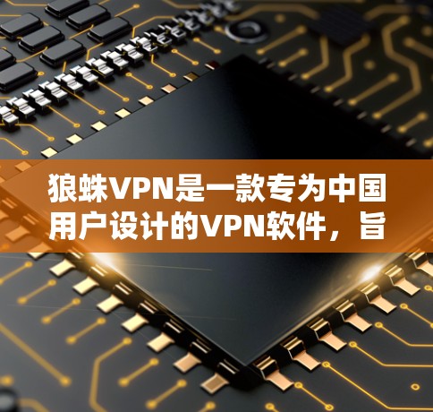 狼蛛VPN是一款专为中国用户设计的VPN软件,旨在提供安全、便捷的网络连接服务。以下是一些关键点的总结 狼蛛VPN是一款专为中国用户设计的VPN软件,旨在提供安全、便捷的网络连接服务。以下是一些关键点的总结