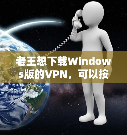 老王想下载Windows版的VPN,可以按照以下步骤操作 老王想下载Windows版的VPN,可以按照以下步骤操作