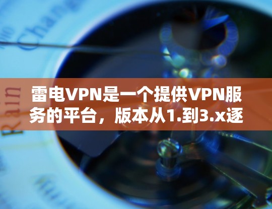 雷电VPN是一个提供VPN服务的平台,版本从1.到3.x逐步优化,涵盖了多种功能和性能。以下是关于雷电VPN版本的详细分析 雷电VPN是一个提供VPN服务的平台,版本从1.到3.x逐步优化,涵盖了多种功能和性能。以下是关于雷电VPN版本的详细分析