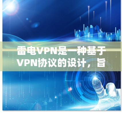 雷电VPN是一种基于VPN协议的设计,旨在提供更高效的网络连接体验。以下是了解雷电VPN连接方法的详细步骤 雷电VPN是一种基于VPN协议的设计,旨在提供更高效的网络连接体验。以下是了解雷电VPN连接方法的详细步骤