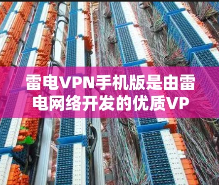 雷电VPN手机版是由雷电网络开发的优质VPN产品，旨在为用户提供安全、便捷的VPN服务。以下是对该产品的详细分析