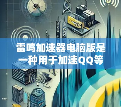 雷鸣加速器电脑版是一种用于加速QQ等应用访问速度的软件工具。以下是关于该软件的具体信息 雷鸣加速器电脑版是一种用于加速QQ等应用访问速度的软件工具。以下是关于该软件的具体信息
