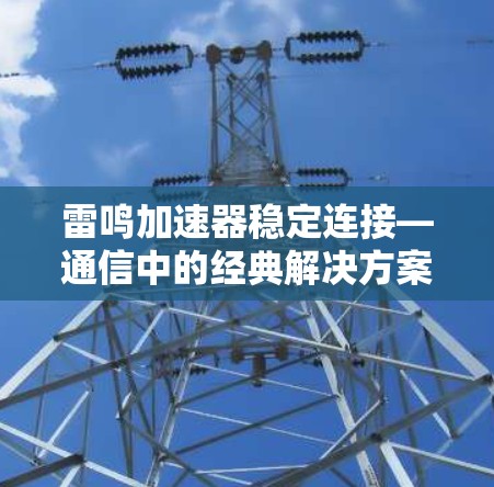 雷鸣加速器稳定连接—通信中的经典解决方案 雷鸣加速器稳定连接—通信中的经典解决方案