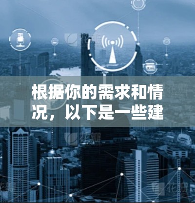 根据你的需求和情况,以下是一些建议 根据你的需求和情况,以下是一些建议