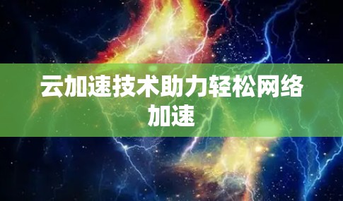 云加速技术助力轻松网络加速 云加速技术助力轻松网络加速