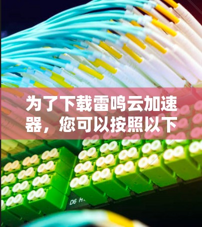 为了下载雷鸣云加速器,您可以按照以下步骤进行 为了下载雷鸣云加速器,您可以按照以下步骤进行