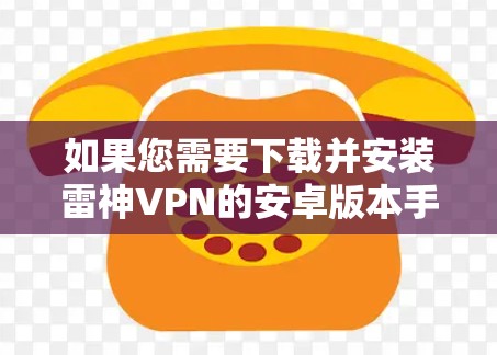 如果您需要下载并安装雷神VPN的安卓版本手机VPN软件,以下是详细的下载和安装指南 如果您需要下载并安装雷神VPN的安卓版本手机VPN软件,以下是详细的下载和安装指南