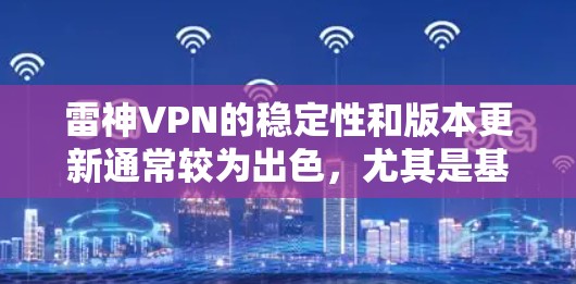 雷神VPN的稳定性和版本更新通常较为出色,尤其是基于Linux的软件,代码通常较为成熟和可靠。但具体体验可能因用户配置和网络环境而异。以下是一些考虑因素和建议 雷神VPN的稳定性和版本更新通常较为出色,尤其是基于Linux的软件,代码通常较为成熟和可靠。但具体体验可能因用户配置和网络环境而异。以下是一些考虑因素和建议