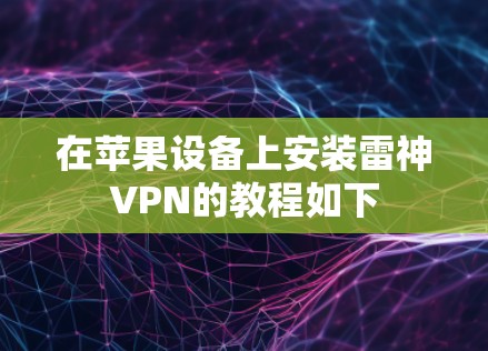 在苹果设备上安装雷神VPN的教程如下 在苹果设备上安装雷神VPN的教程如下