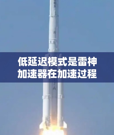 低延迟模式是雷神加速器在加速过程中避免出现延迟的优化功能,旨在确保游戏运行得更流畅。以下是对低延迟模式的详细分析和步骤说明 低延迟模式是雷神加速器在加速过程中避免出现延迟的优化功能,旨在确保游戏运行得更流畅。以下是对低延迟模式的详细分析和步骤说明