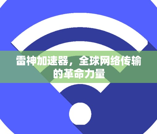 雷神加速器,全球网络传输的革命力量 雷神加速器,全球网络传输的革命力量