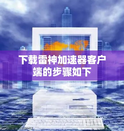 下载雷神加速器客户端的步骤如下 下载雷神加速器客户端的步骤如下