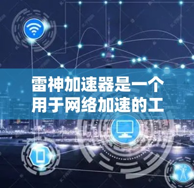 雷神加速器是一个用于网络加速的工具,可以帮助用户提升网络性能。如果你想优化网络连接,可以从以下几个方面入手 雷神加速器是一个用于网络加速的工具,可以帮助用户提升网络性能。如果你想优化网络连接,可以从以下几个方面入手