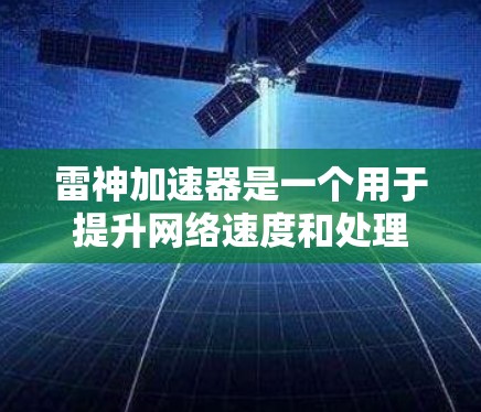 雷神加速器是一个用于提升网络速度和处理数据的软件,通常用于个人或企业用户。以下是关于如何下载并使用雷神加速器的步骤和建议 雷神加速器是一个用于提升网络速度和处理数据的软件,通常用于个人或企业用户。以下是关于如何下载并使用雷神加速器的步骤和建议