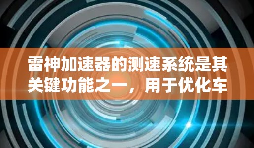 雷神加速器的测速系统是其关键功能之一，用于优化车辆的加速性能。以下是关于雷神加速器的详细分析