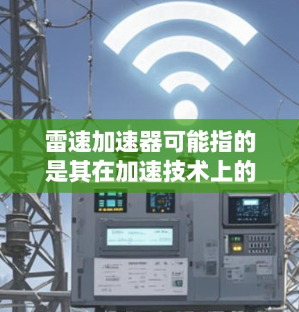 雷速加速器可能指的是其在加速技术上的创新成果，比如高速加速测试系统、智能加速控制系统等。这些技术通常用于提高车辆在高速公路上的驾驶性能，减少事故风险，提升驾驶舒适性
