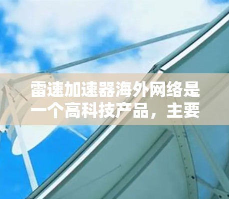 雷速加速器海外网络是一个高科技产品,主要应用于自动驾驶和智能加速领域。雷速可能指品牌或公司,而加速器则是指能够快速移动或加速的装置。海外网络则指该技术在国际上的应用和推广情况 雷速加速器海外网络是一个高科技产品,主要应用于自动驾驶和智能加速领域。雷速可能指品牌或公司,而加速器则是指能够快速移动或加速的装置。海外网络则指该技术在国际上的应用和推广情况