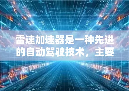 雷速加速器是一种先进的自动驾驶技术,主要用于提高车辆的行驶速度和稳定性。网络优化在雷速加速器的实现和性能提升中扮演着重要角色。以下是对网络优化的详细分析 雷速加速器是一种先进的自动驾驶技术,主要用于提高车辆的行驶速度和稳定性。网络优化在雷速加速器的实现和性能提升中扮演着重要角色。以下是对网络优化的详细分析