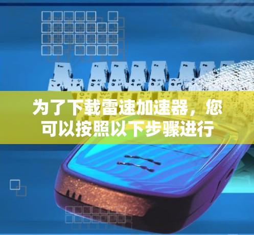 为了下载雷速加速器,您可以按照以下步骤进行 为了下载雷速加速器,您可以按照以下步骤进行