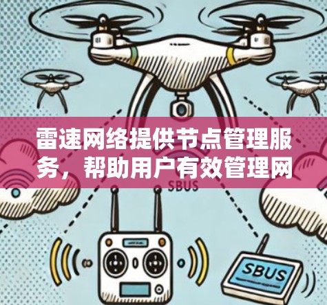 雷速网络提供节点管理服务,帮助用户有效管理网络加速节点。以下是对节点管理的详细说明 雷速网络提供节点管理服务,帮助用户有效管理网络加速节点。以下是对节点管理的详细说明