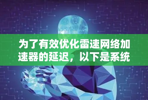 为了有效优化雷速网络加速器的延迟,以下是系统化的步骤和方法 为了有效优化雷速网络加速器的延迟,以下是系统化的步骤和方法