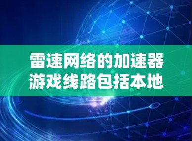 雷速网络的加速器游戏线路包括本地化加速、专业版加速、云加速和模拟加速等四个主要服务类型。以下是对这些服务的详细分析 雷速网络的加速器游戏线路包括本地化加速、专业版加速、云加速和模拟加速等四个主要服务类型。以下是对这些服务的详细分析