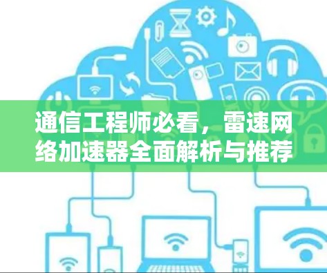通信工程师必看，雷速网络加速器全面解析与推荐