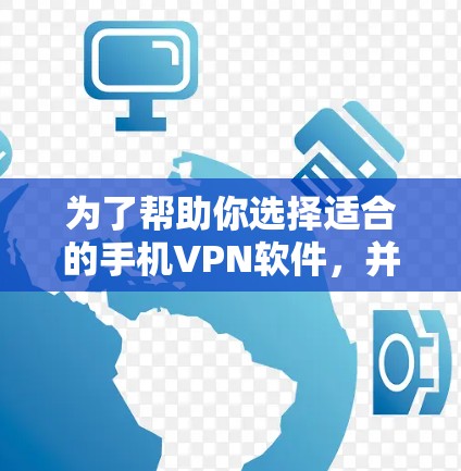 为了帮助你选择适合的手机VPN软件，并确保安全和稳定，以下是详细的步骤和建议