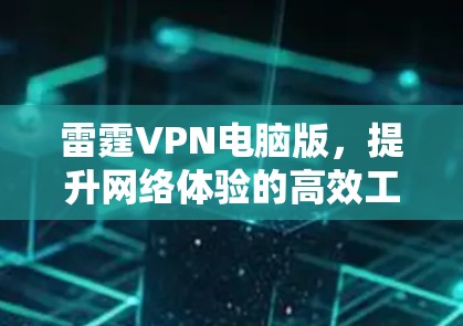 雷霆VPN电脑版,提升网络体验的高效工具 雷霆VPN电脑版,提升网络体验的高效工具